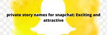 private story names for snapchat: Exciting and attractive😍